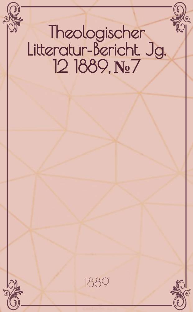 Theologischer Litteratur-Bericht. Jg. 12 1889, № 7