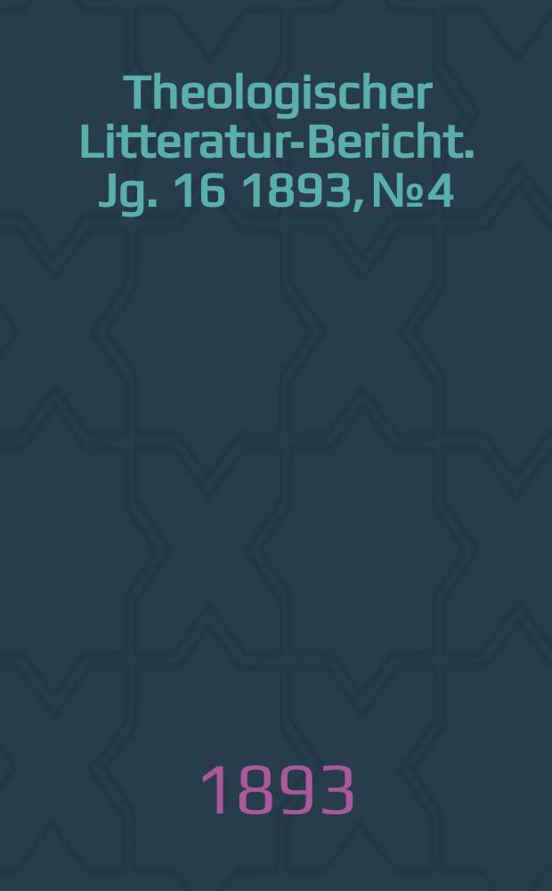 Theologischer Litteratur-Bericht. Jg. 16 1893, № 4