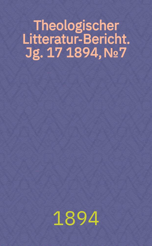 Theologischer Litteratur-Bericht. Jg. 17 1894, № 7