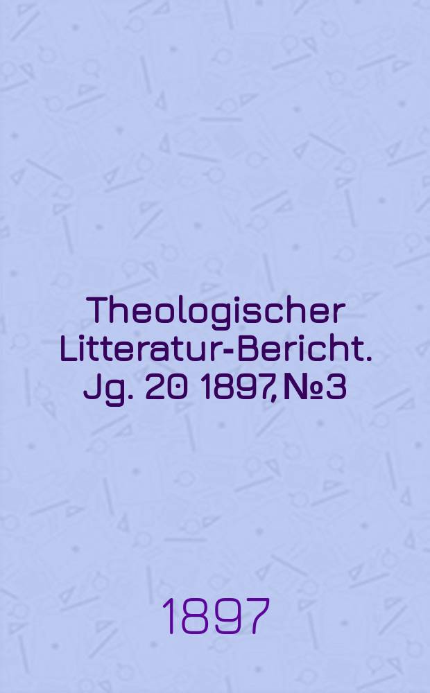 Theologischer Litteratur-Bericht. Jg. 20 1897, № 3