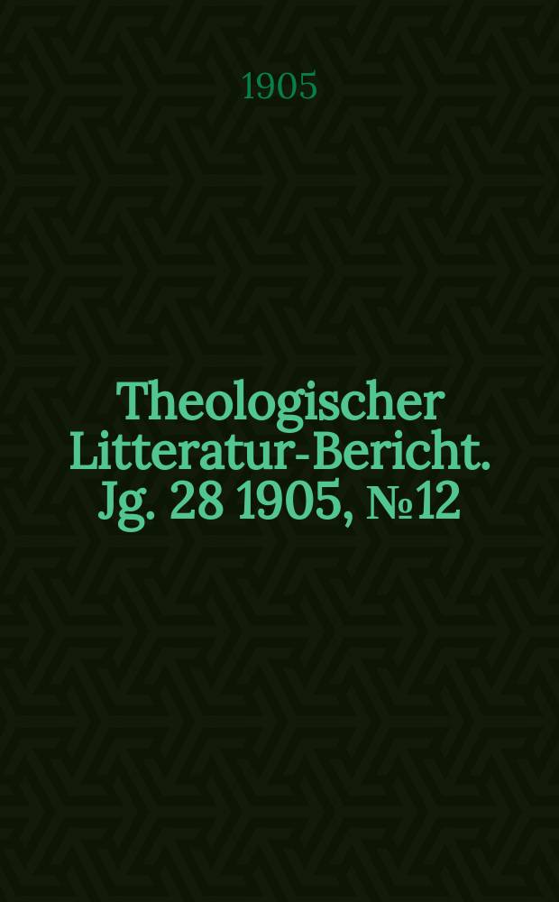 Theologischer Litteratur-Bericht. Jg. 28 1905, № 12