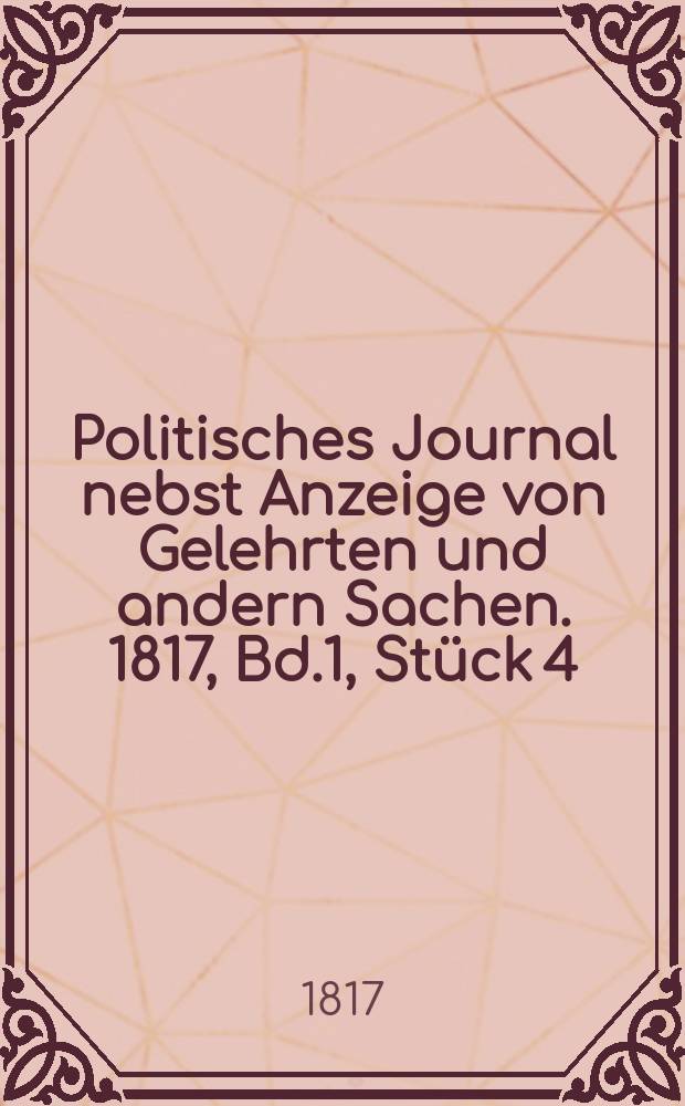 Politisches Journal nebst Anzeige von Gelehrten und andern Sachen. 1817, Bd.1, Stück 4