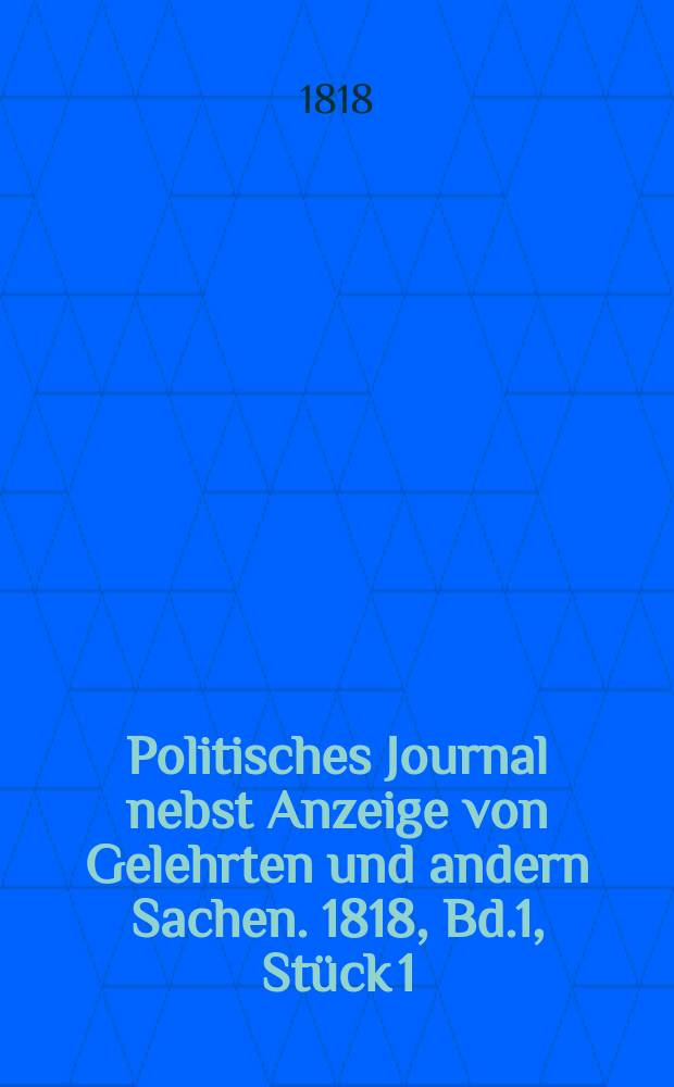 Politisches Journal nebst Anzeige von Gelehrten und andern Sachen. 1818, Bd.1, Stück 1