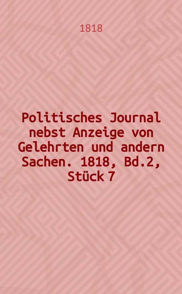 Politisches Journal nebst Anzeige von Gelehrten und andern Sachen. 1818, Bd.2, Stück 7