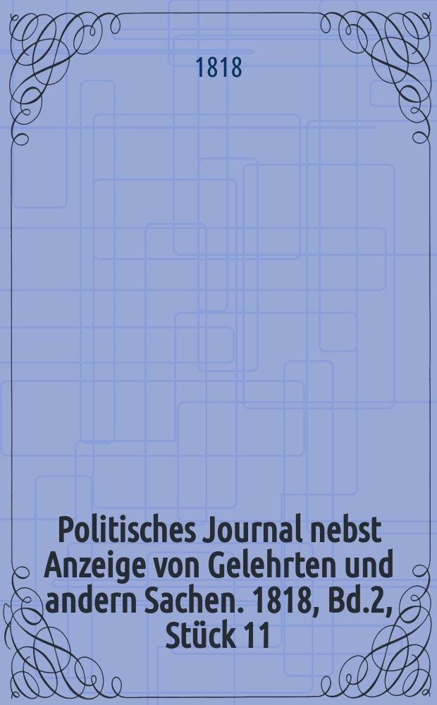 Politisches Journal nebst Anzeige von Gelehrten und andern Sachen. 1818, Bd.2, St&uuml;ck 11