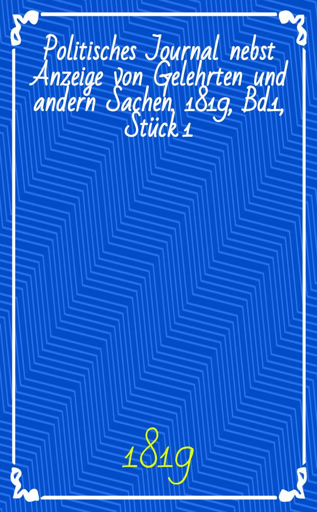 Politisches Journal nebst Anzeige von Gelehrten und andern Sachen. 1819, Bd.1, Stück 1