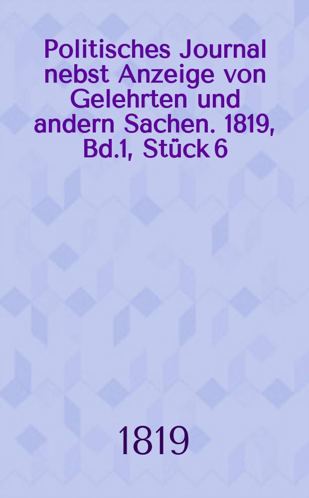 Politisches Journal nebst Anzeige von Gelehrten und andern Sachen. 1819, Bd.1, Stück 6