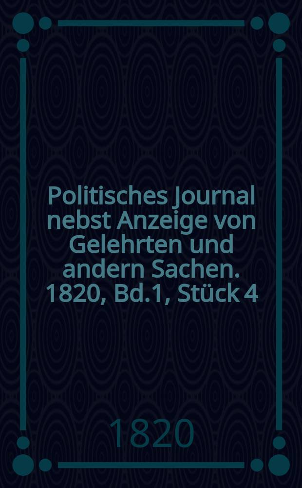 Politisches Journal nebst Anzeige von Gelehrten und andern Sachen. 1820, Bd.1, Stück 4