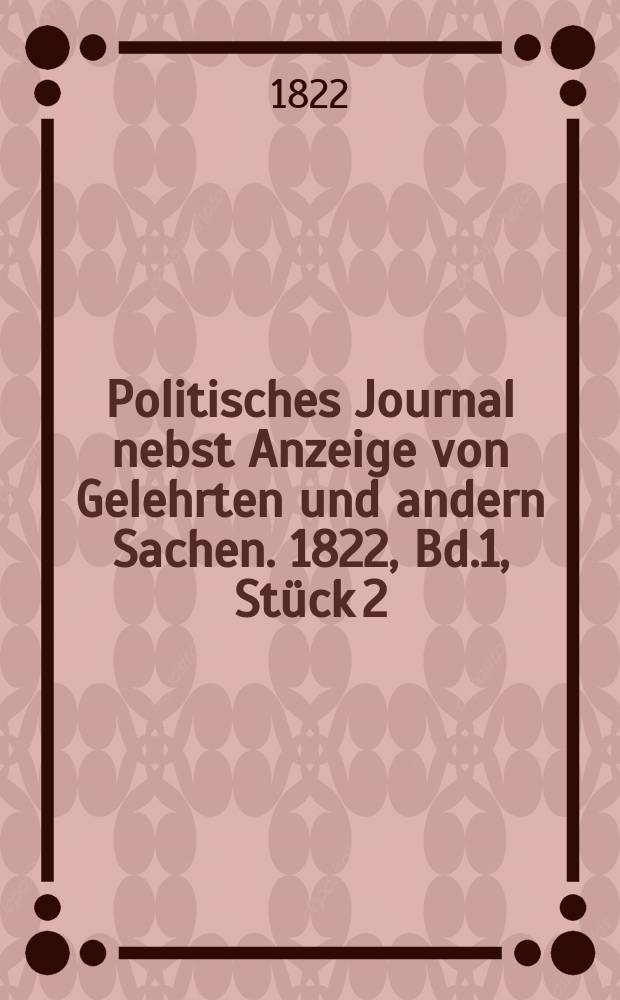 Politisches Journal nebst Anzeige von Gelehrten und andern Sachen. 1822, Bd.1, Stück 2