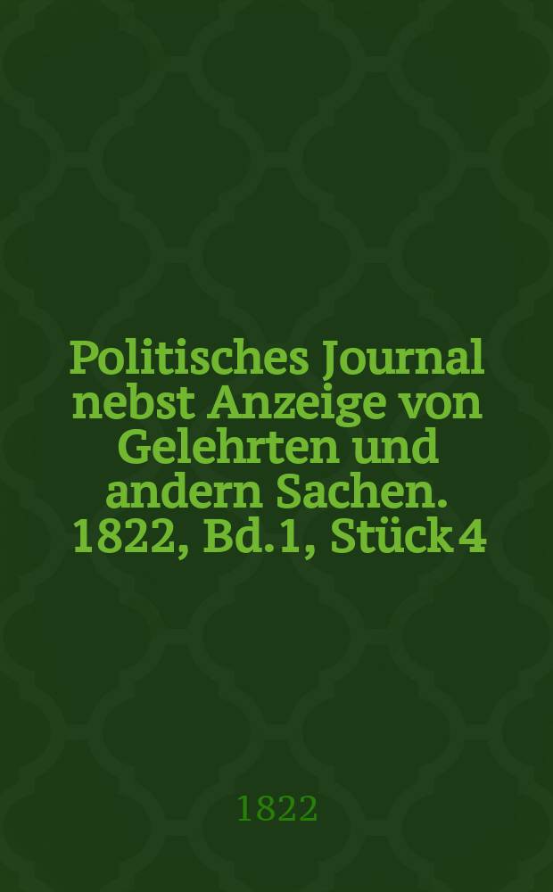 Politisches Journal nebst Anzeige von Gelehrten und andern Sachen. 1822, Bd.1, Stück 4