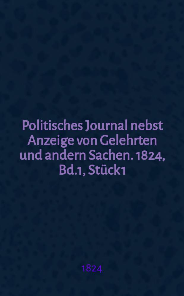 Politisches Journal nebst Anzeige von Gelehrten und andern Sachen. 1824, Bd.1, Stück 1