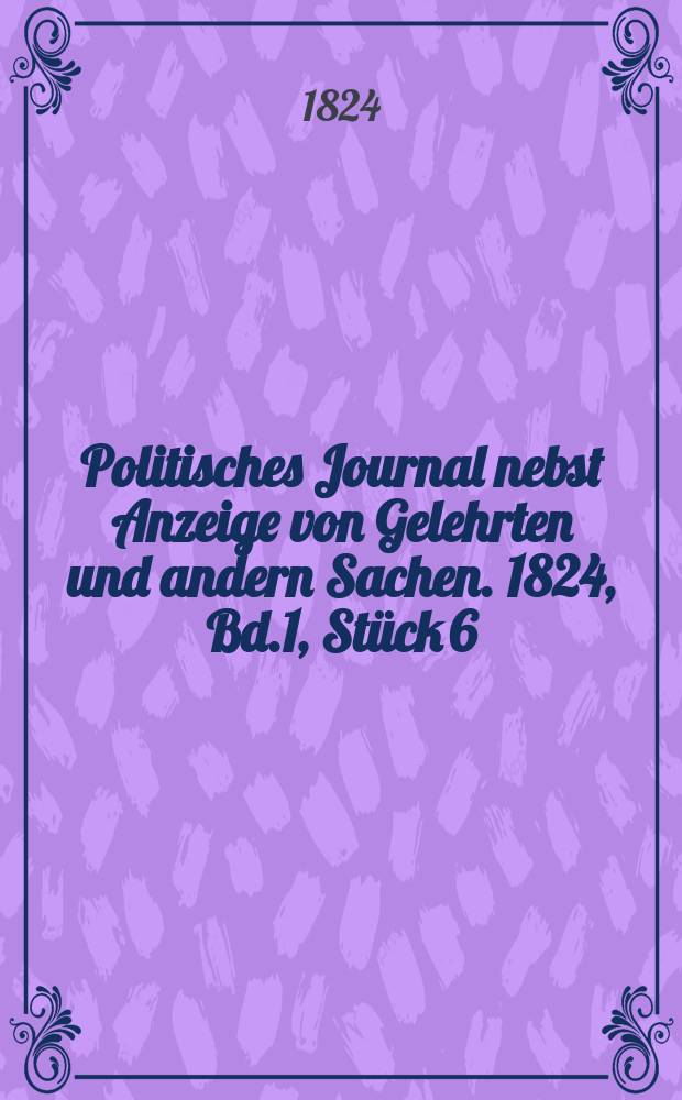 Politisches Journal nebst Anzeige von Gelehrten und andern Sachen. 1824, Bd.1, Stück 6