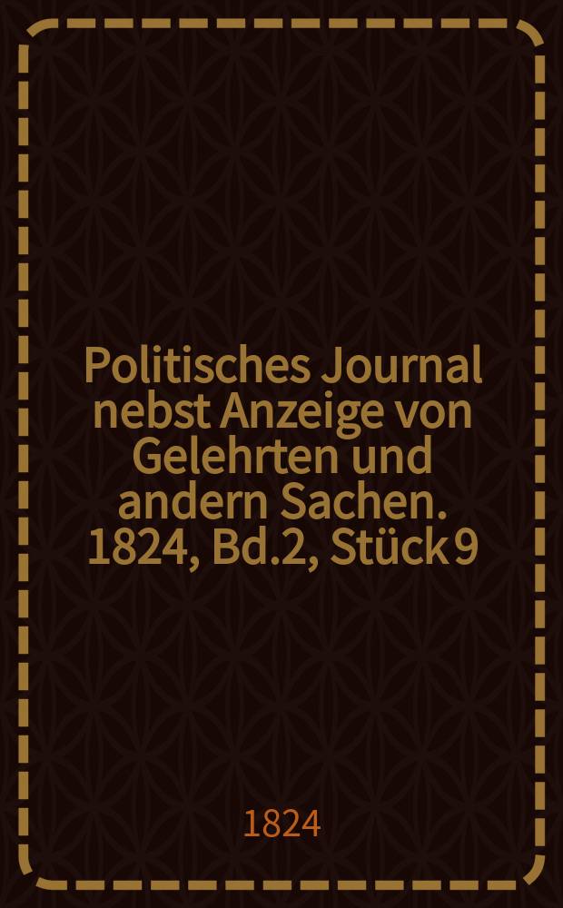 Politisches Journal nebst Anzeige von Gelehrten und andern Sachen. 1824, Bd.2, St&uuml;ck 9