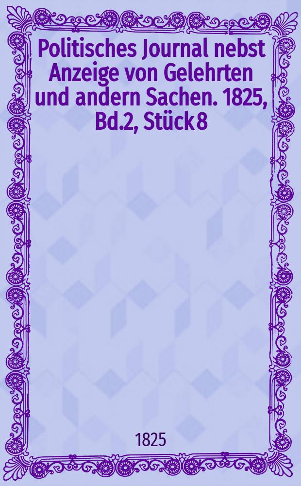 Politisches Journal nebst Anzeige von Gelehrten und andern Sachen. 1825, Bd.2, Stück 8