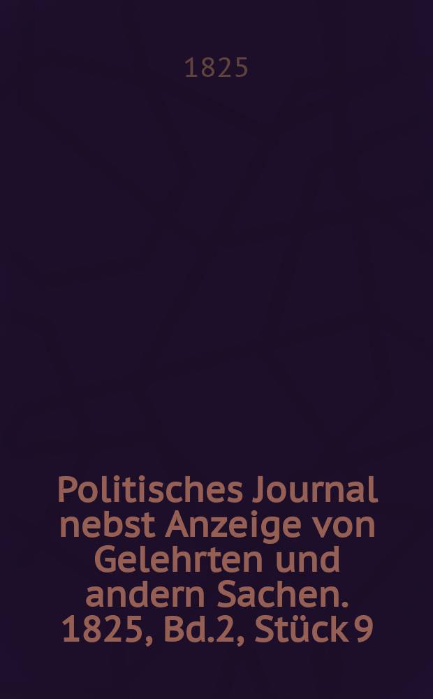 Politisches Journal nebst Anzeige von Gelehrten und andern Sachen. 1825, Bd.2, Stück 9