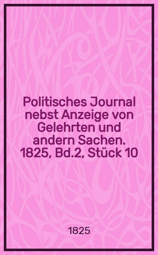 Politisches Journal nebst Anzeige von Gelehrten und andern Sachen. 1825, Bd.2, Stück 10