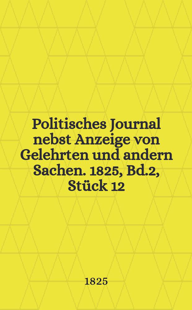Politisches Journal nebst Anzeige von Gelehrten und andern Sachen. 1825, Bd.2, Stück 12