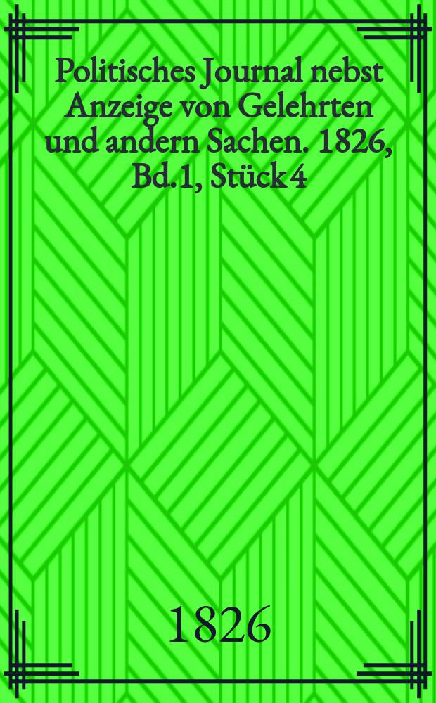 Politisches Journal nebst Anzeige von Gelehrten und andern Sachen. 1826, Bd.1, Stück 4