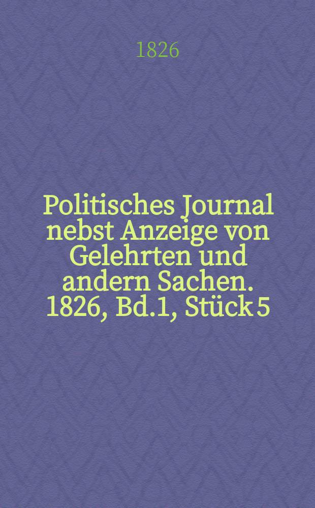 Politisches Journal nebst Anzeige von Gelehrten und andern Sachen. 1826, Bd.1, Stück 5