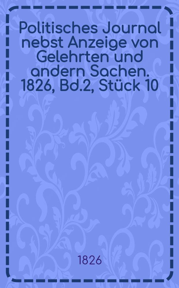 Politisches Journal nebst Anzeige von Gelehrten und andern Sachen. 1826, Bd.2, Stück 10