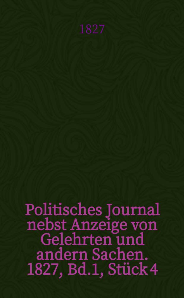 Politisches Journal nebst Anzeige von Gelehrten und andern Sachen. 1827, Bd.1, Stück 4