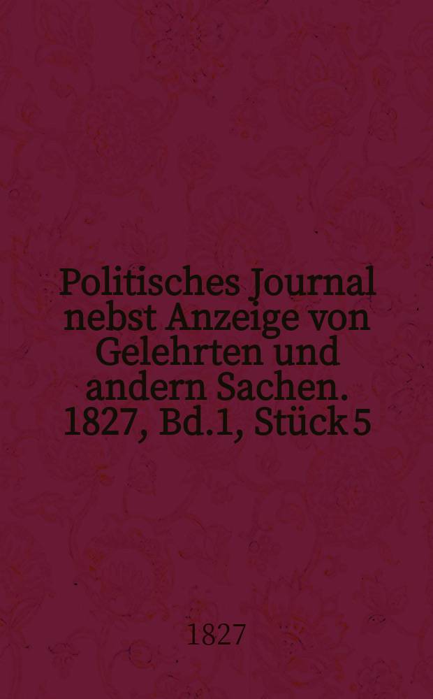 Politisches Journal nebst Anzeige von Gelehrten und andern Sachen. 1827, Bd.1, Stück 5