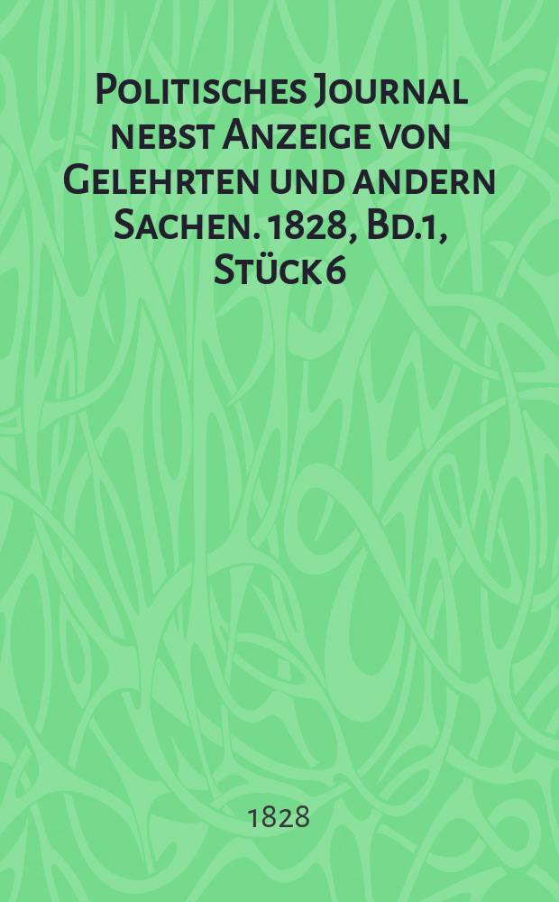 Politisches Journal nebst Anzeige von Gelehrten und andern Sachen. 1828, Bd.1, Stück 6