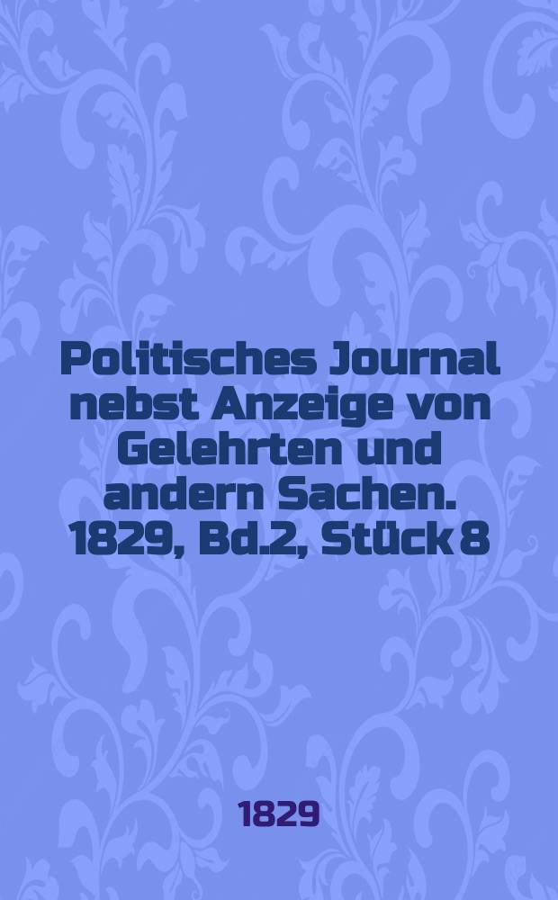 Politisches Journal nebst Anzeige von Gelehrten und andern Sachen. 1829, Bd.2, Stück 8