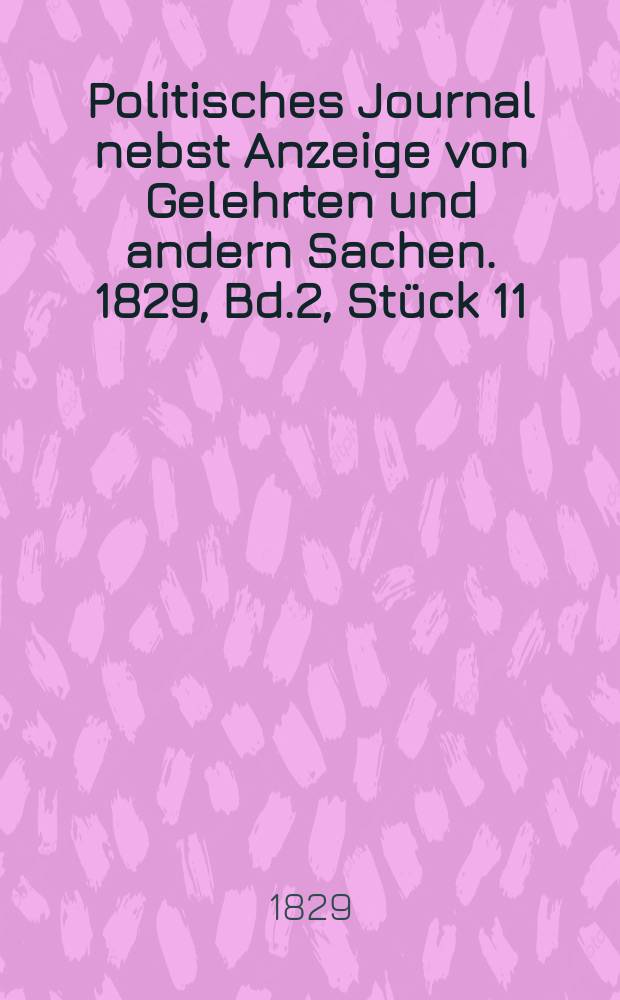Politisches Journal nebst Anzeige von Gelehrten und andern Sachen. 1829, Bd.2, Stück 11