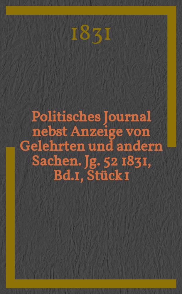 Politisches Journal nebst Anzeige von Gelehrten und andern Sachen. Jg. 52 1831, Bd.1, Stück 1
