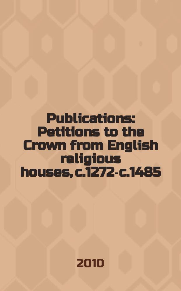 [Publications] : Petitions to the Crown from English religious houses, c.1272-c.1485 = Петиции к Короне от английских религиозных домов, 1272-1485