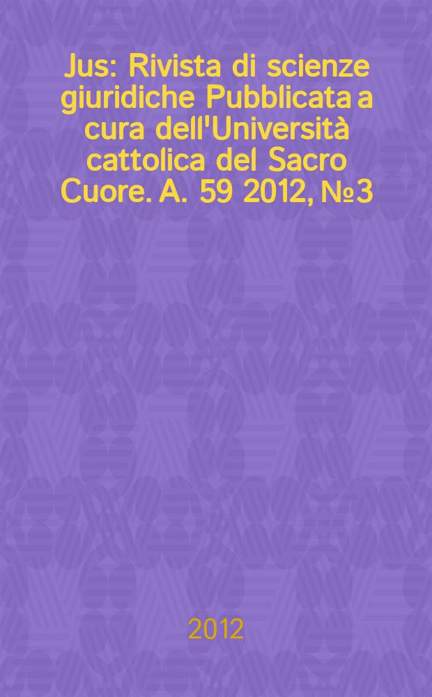 Jus : Rivista di scienze giuridiche Pubblicata a cura dell'Università cattolica del Sacro Cuore. A. 59 2012, № 3