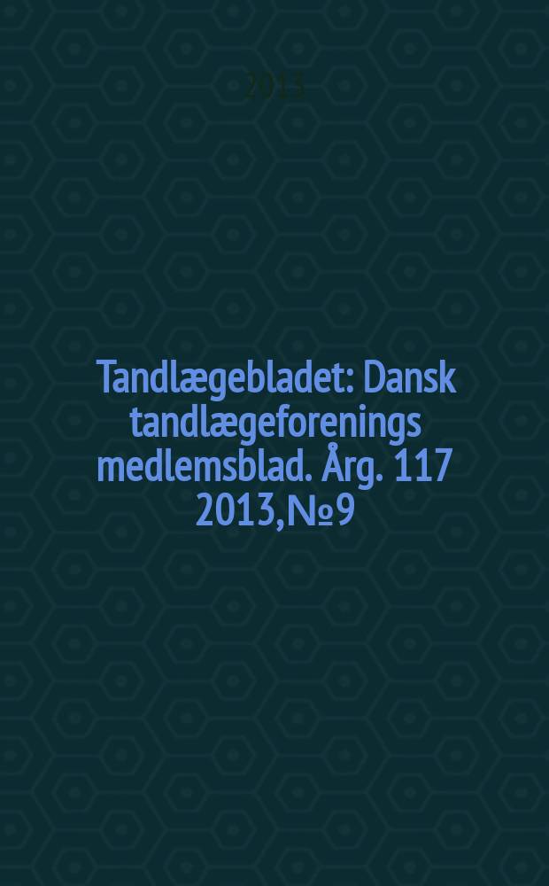 Tandlægebladet : Dansk tandlægeforenings medlemsblad. Årg. 117 2013, № 9