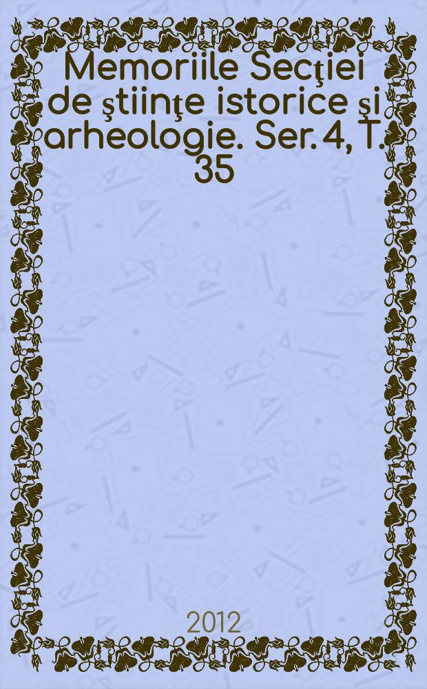 Memoriile Secţiei de ştiinţe istorice şi arheologie. Ser. 4, T. 35 : 2011