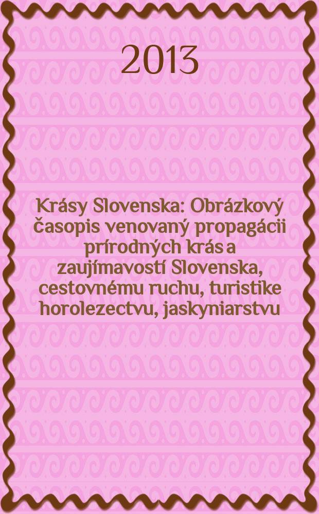 Krásy Slovenska : Obrázkový časopis venovaný propagácii prírodných krás a zaujímavostí Slovenska, cestovnému ruchu, turistike horolezectvu, jaskyniarstvu, ochrane prírody a národopisu. Roč. 90 2013, № 5/6