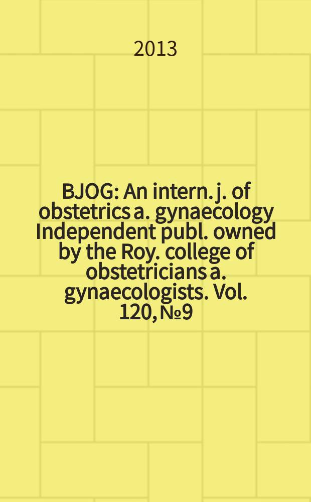 BJOG : An intern. j. of obstetrics a. gynaecology [Independent publ. owned by the Roy. college of obstetricians a. gynaecologists]. Vol. 120, № 9
