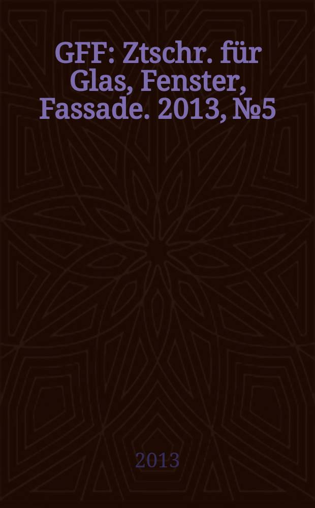 GFF : Ztschr. für Glas, Fenster, Fassade. 2013, № 5