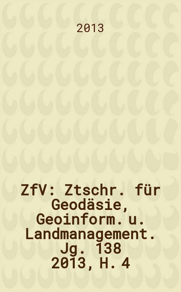 ZfV : Ztschr. für Geodäsie ,Geoinform. u. Landmanagement. Jg. 138 2013, H. 4