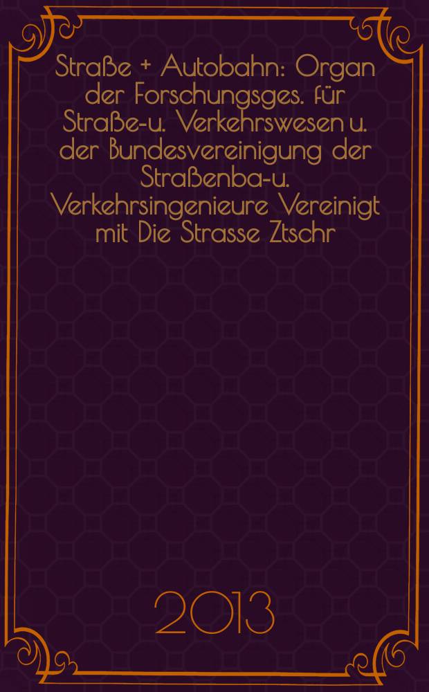 Stra&szlig;e + Autobahn : Organ der Forschungsges. f&uuml;r Stra&szlig;en- u. Verkehrswesen u. der Bundesvereinigung der Stra&szlig;enbau- u. Verkehrsingenieure Vereinigt mit Die Strasse Ztschr. f&uuml;r Forschung u. Praxis des Stra&szlig;enwesens Ztschr. f&uuml;r Stra&szlig;en- u. Br&uuml;ckenbau . Stra&szlig;enplanung. Stra&szlig;enbetribstechnik. Jg. 64 2013, № 7
