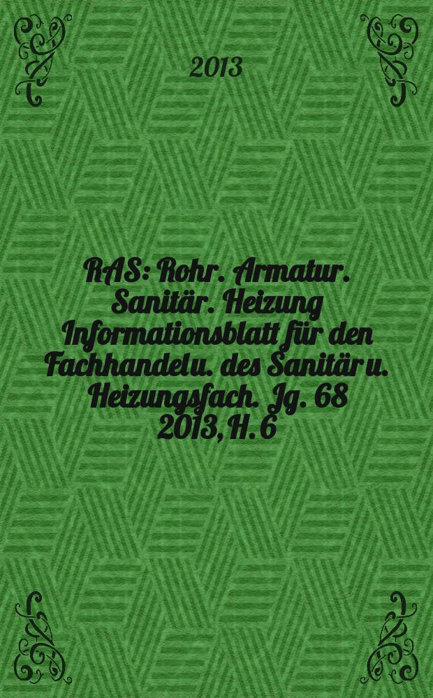 RAS : Rohr. Armatur. Sanitär. Heizung Informationsblatt für den Fachhandel u. des Sanitär u. Heizungsfach. Jg. 68 2013, H. 6
