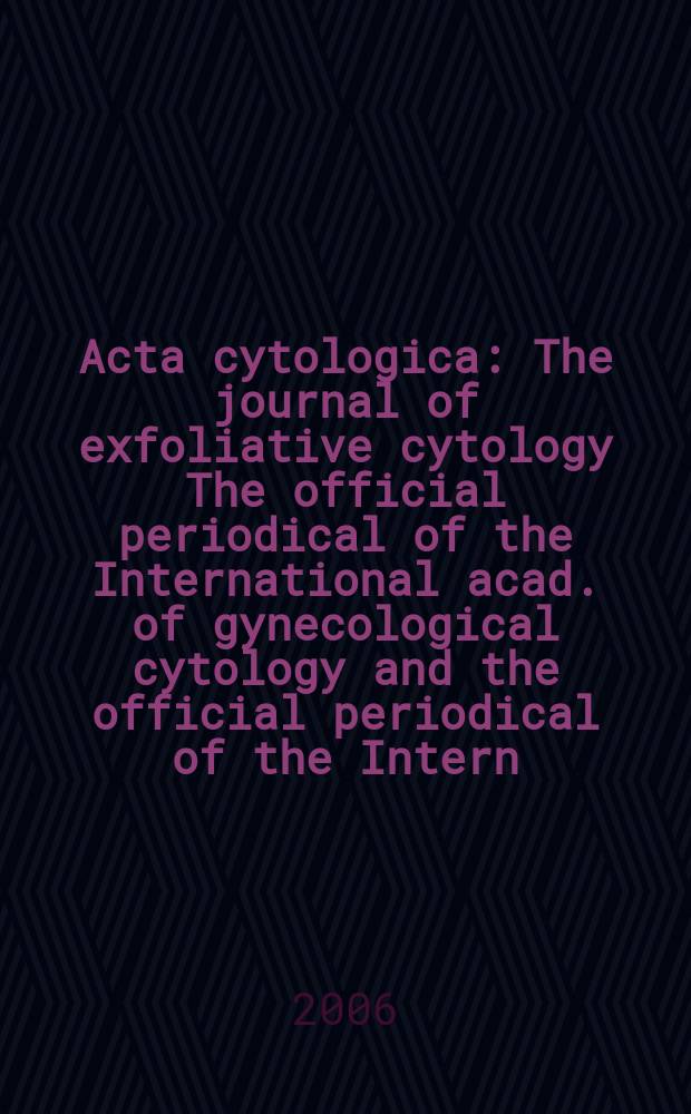 Acta cytologica : The journal of exfoliative cytology The official periodical of the International acad. of gynecological cytology and the official periodical of the Intern. Soc. cytology council. Vol. 50, № 1