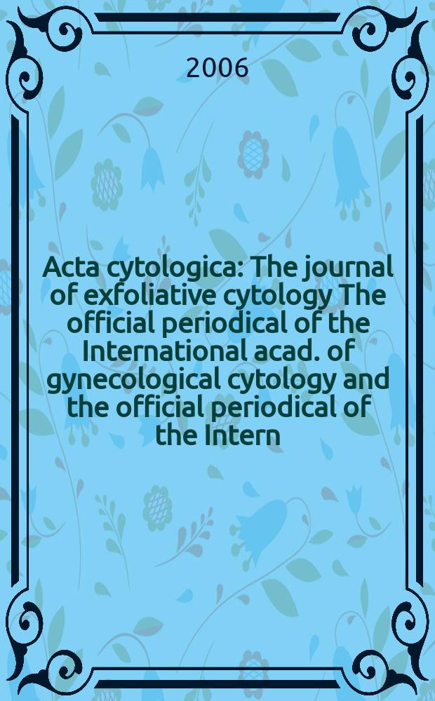 Acta cytologica : The journal of exfoliative cytology The official periodical of the International acad. of gynecological cytology and the official periodical of the Intern. Soc. cytology council. Vol. 50, № 5