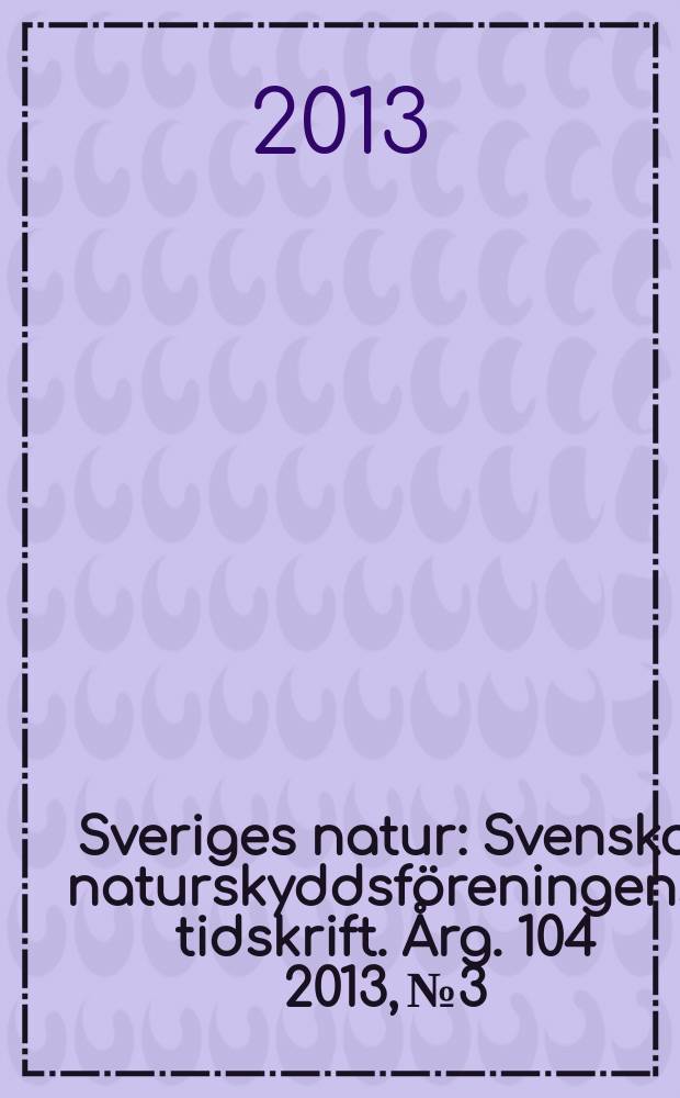 Sveriges natur : Svenska naturskyddsföreningens tidskrift. Årg. 104 2013, № 3