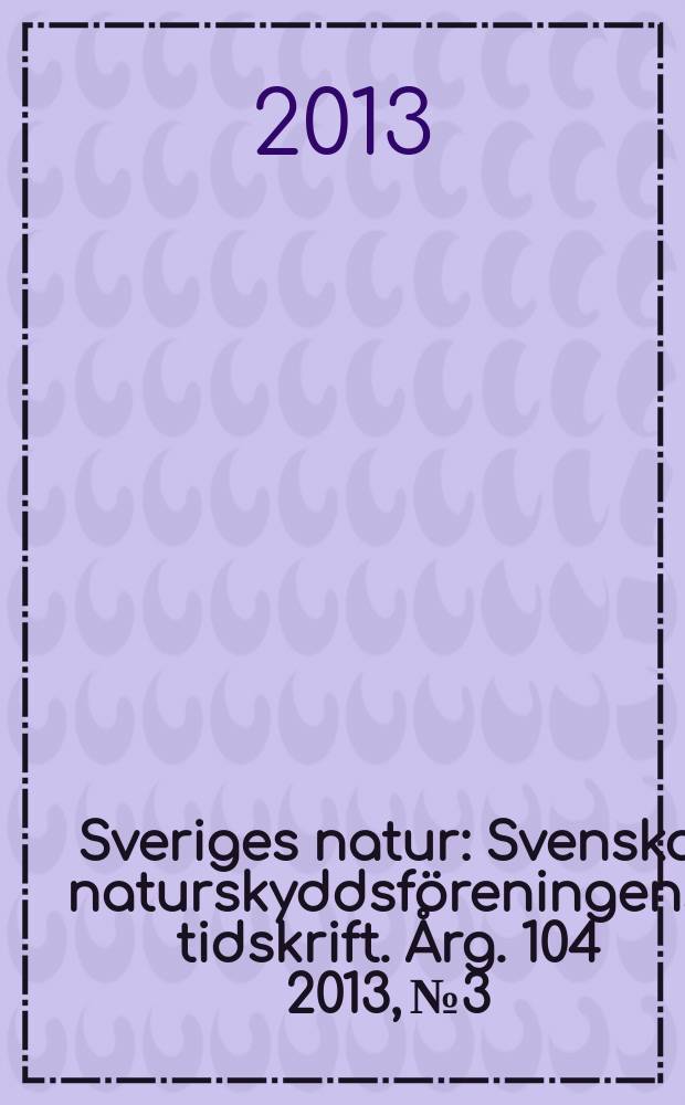 Sveriges natur : Svenska naturskyddsf&ouml;reningens tidskrift. &Aring;rg. 104 2013, № 3