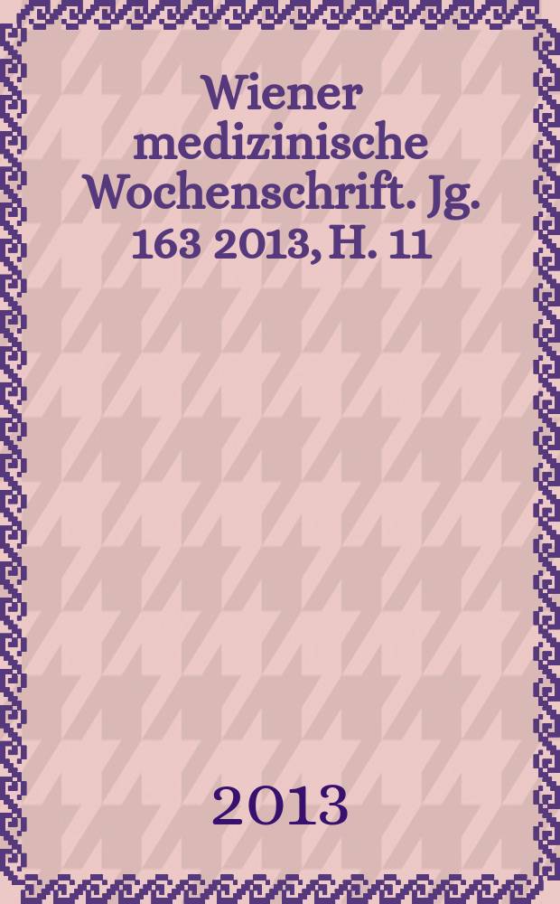 Wiener medizinische Wochenschrift. Jg. 163 2013, H. 11/12