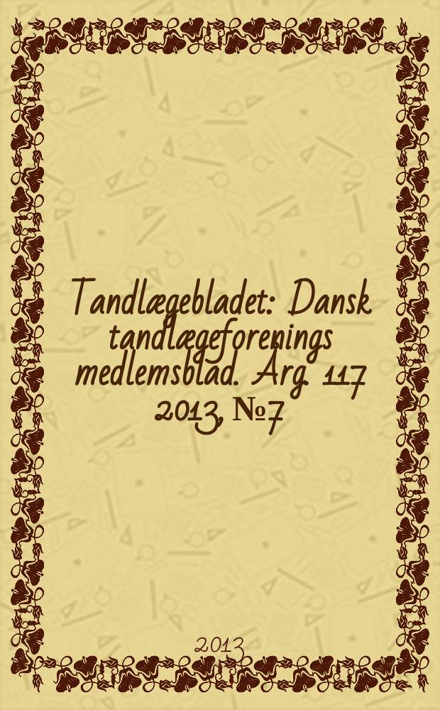 Tandlægebladet : Dansk tandlægeforenings medlemsblad. Årg. 117 2013, № 7