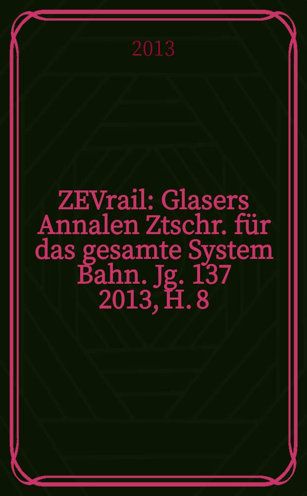 ZEVrail : Glasers Annalen Ztschr. für das gesamte System Bahn. Jg. 137 2013, H. 8