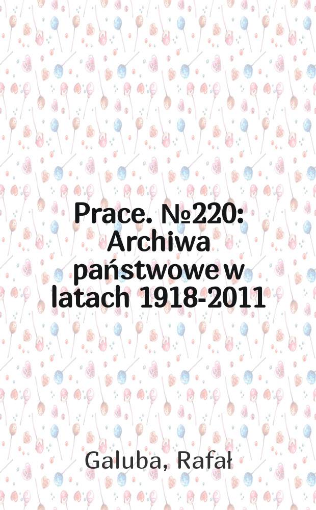 [Prace]. № 220 : Archiwa państwowe w latach 1918-2011 = Государственный архивы в 1918 - 2011