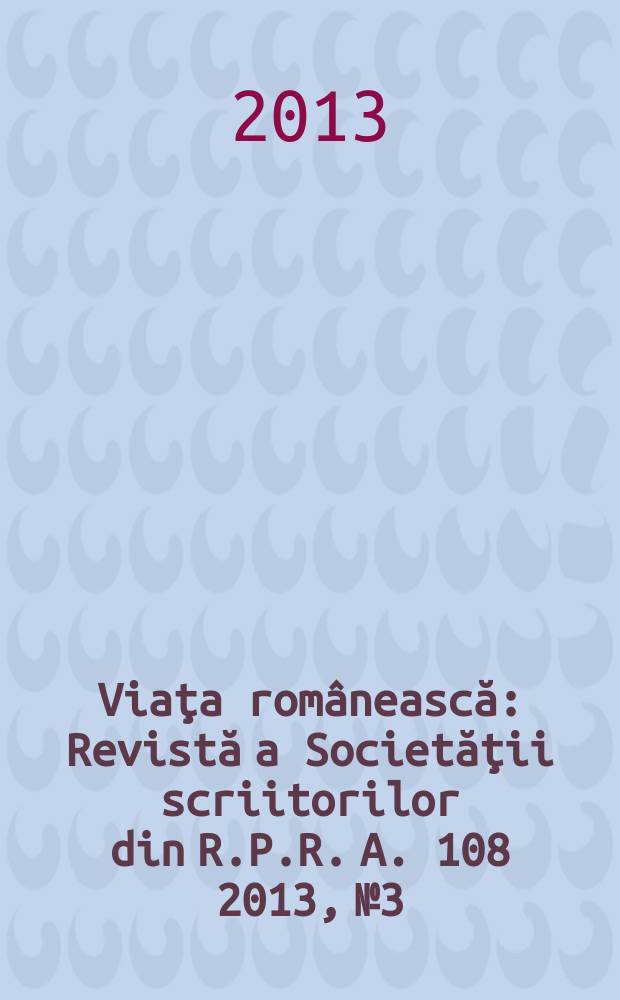 Viaţa românească : Revistă a Societăţii scriitorilor din R.P.R. A. 108 2013, № 3/4