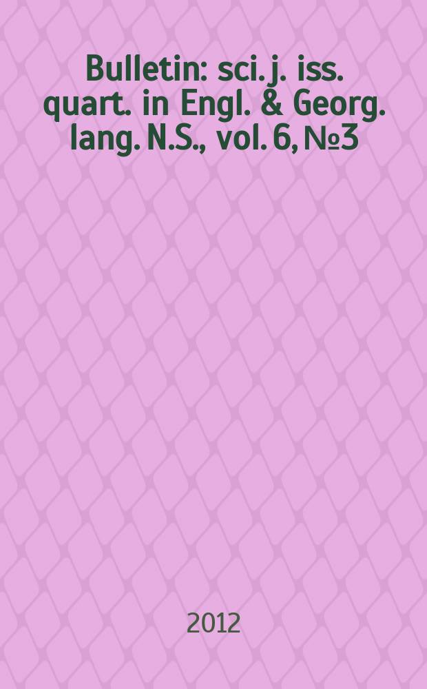 Bulletin : sci. j. iss. quart. in Engl. & Georg. lang. N.S., vol. 6, № 3